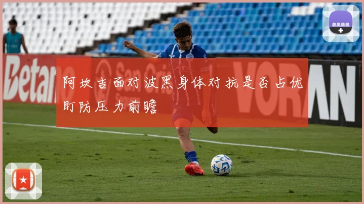阿坎吉面对波黑身体对抗是否占优盯防压力前瞻