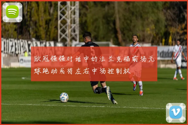 欧冠强强对话中的法兰克福前场无球跑动或将左右中场控制权