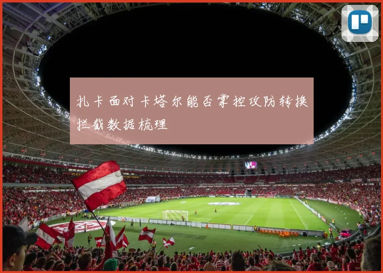 扎卡面对卡塔尔能否掌控攻防转换拦截数据梳理