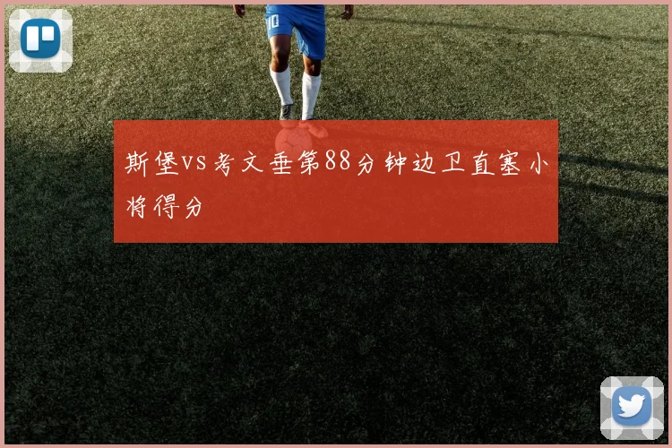 斯堡vs考文垂第88分钟边卫直塞小将得分