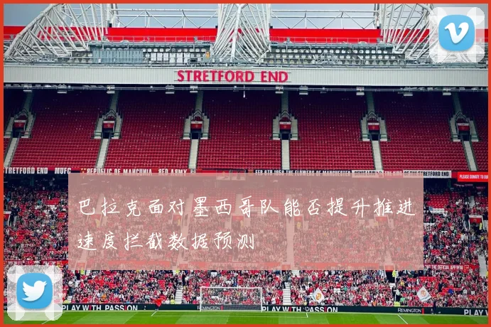巴拉克面对墨西哥队能否提升推进速度拦截数据预测