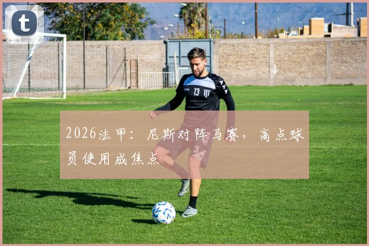 2026法甲：尼斯对阵马赛，高点球员使用成焦点