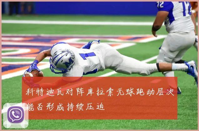 科特迪瓦对阵库拉索无球跑动层次能否形成持续压迫