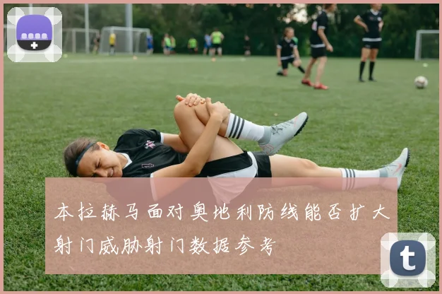 本拉赫马面对奥地利防线能否扩大射门威胁射门数据参考