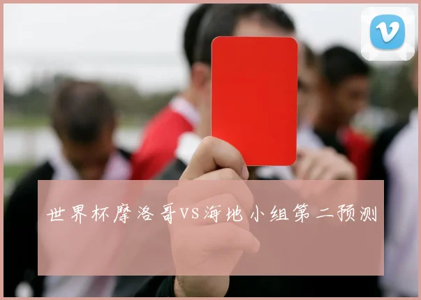 世界杯摩洛哥vs海地小组第二预测