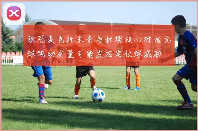 欧冠麦克托米奈与杜埃核心对话无球跑动质量可能左右定位球威胁
