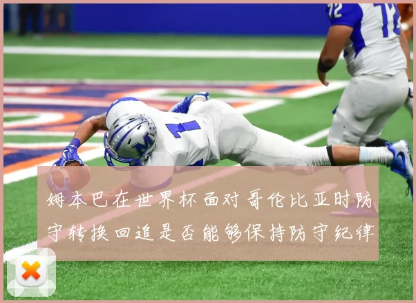 姆本巴在世界杯面对哥伦比亚时防守转换回追是否能够保持防守纪律