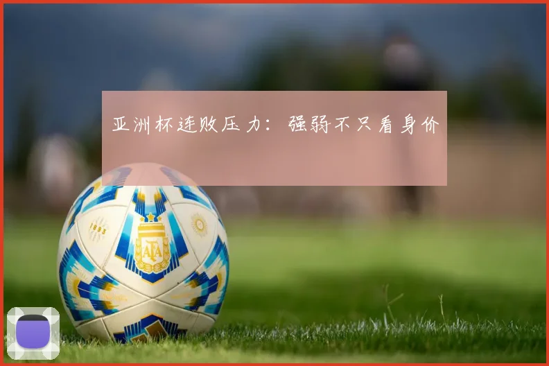 亚洲杯连败压力：强弱不只看身价
