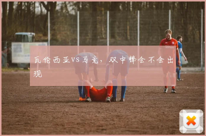 瓦伦西亚vs马竞，双中锋会不会出现