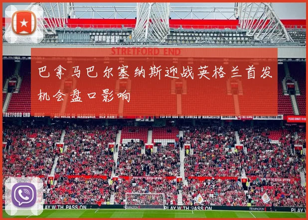 巴拿马巴尔塞纳斯迎战英格兰首发机会盘口影响