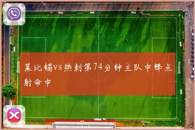莱比锡vs热刺第74分钟主队中锋点射命中