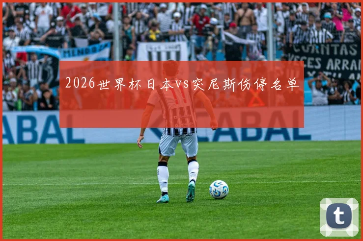2026世界杯日本vs突尼斯伤停名单