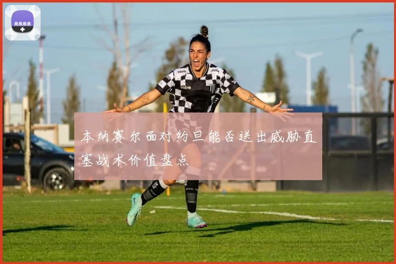 本纳赛尔面对约旦能否送出威胁直塞战术价值盘点