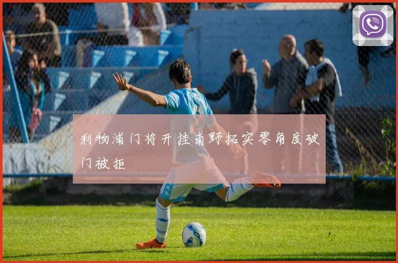 利物浦门将开挂南野拓实零角度破门被拒