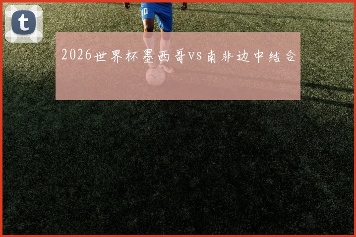 2026世界杯墨西哥vs南非边中结合