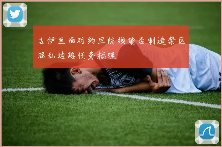 古伊里面对约旦防线能否制造禁区混乱边路任务梳理