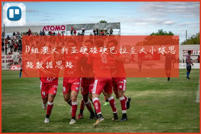 D组澳大利亚硬碰硬巴拉圭大小球思路数据思路