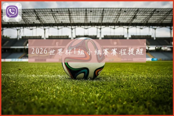 2026世界杯I组小组赛赛程提醒