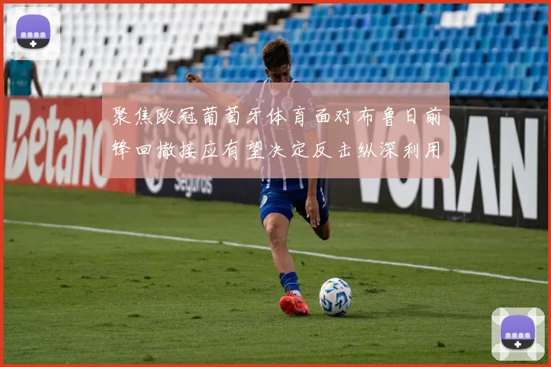 聚焦欧冠葡萄牙体育面对布鲁日前锋回撤接应有望决定反击纵深利用